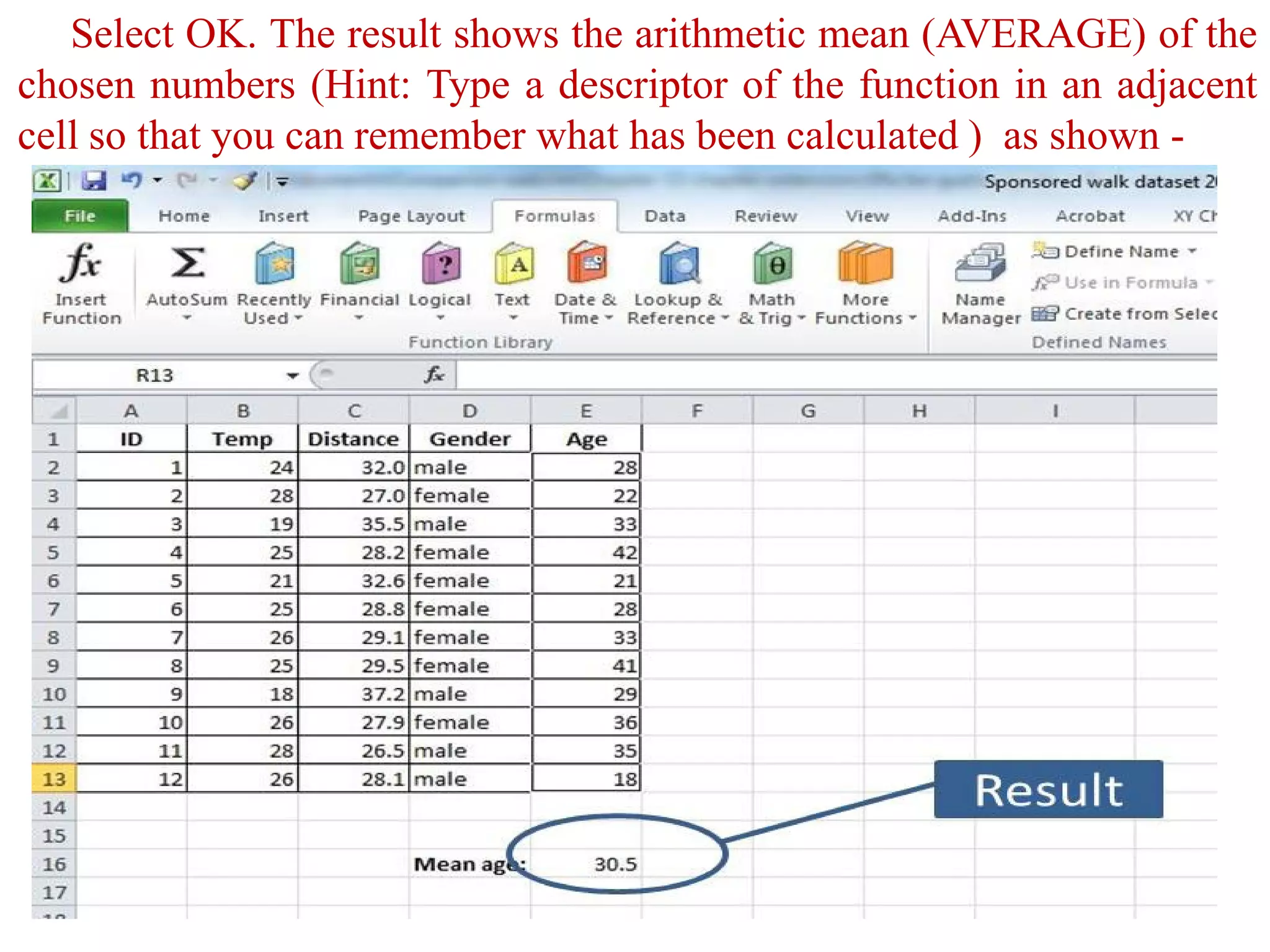Select OK. The result shows the arithmetic mean (AVERAGE) of the
chosen numbers (Hint: Type a descriptor of the function in an adjacent
cell so that you can remember what has been calculated ) as shown -
 