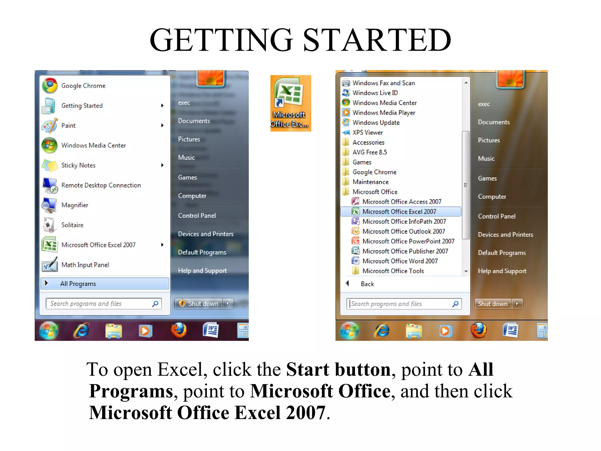 GETTING STARTED
To open Excel, click the Start button, point to All
Programs, point to Microsoft Office, and then click
Microsoft Office Excel 2007.
 