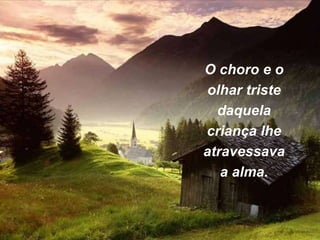 O choro e o
olhar triste
daquela
criança lhe
atravessava
a alma.
 