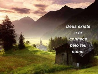 Deus existe
e te
conhece
pelo teu
nome.
 