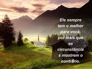 Ele sempre
tem o melhor
para você,
por mais que
as
circunstância
s mostrem o
contrário.
 