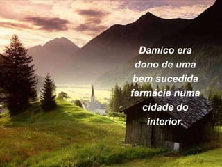 Damico era
dono de uma
bem sucedida
farmácia numa
cidade do
interior.
 