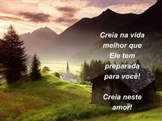 Creia na vida
melhor que
Ele tem
preparada
para você!
Creia neste
amor!
 
