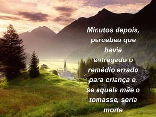 Minutos depois,
percebeu que
havia
entregado o
remédio errado
para criança e,
se aquela mãe o
tomasse, seria
morte
 