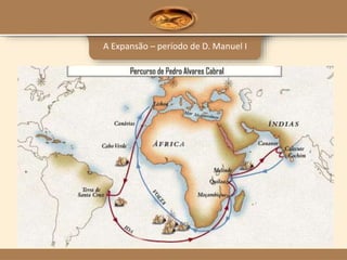 A Expansão – período de D. Manuel I
 