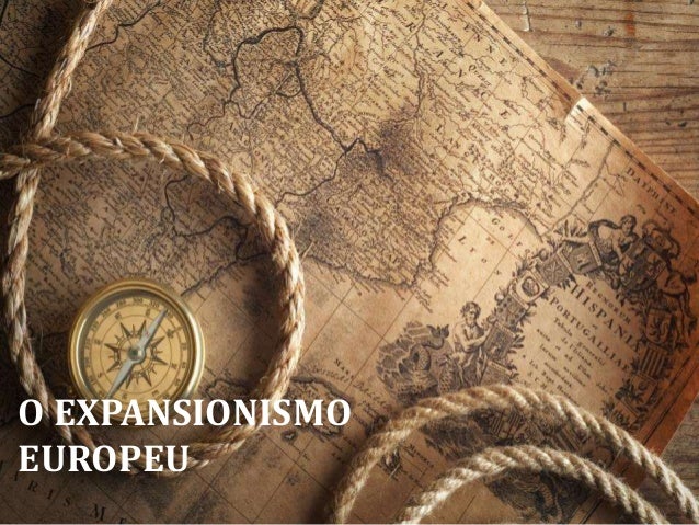 O EXPANSIONISMO
EUROPEU
 