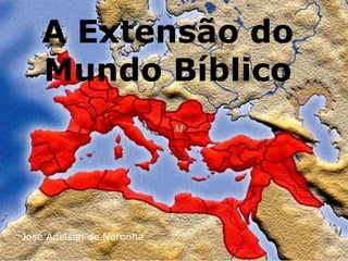 A Extensão do
Mundo Bíblico
José Adelson de Noronha
 