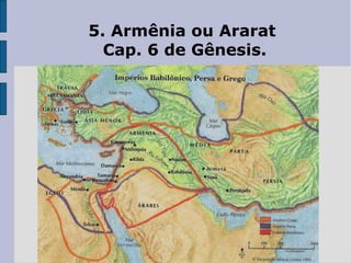 5. Armênia ou Ararat
Cap. 6 de Gênesis.
 