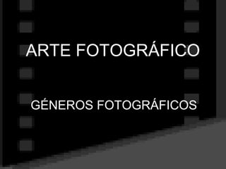 ARTE FOTOGRÁFICO


GÉNEROS FOTOGRÁFICOS
 