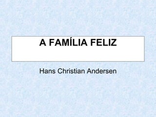A FAMÍLIA FELIZ Hans Christian Andersen 