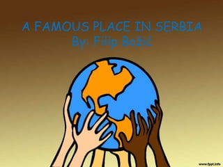 A FAMOUS PLACE IN SERBIA
By: Filip Božić
 