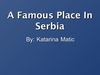 A Famous Place InA Famous Place In
SerbiaSerbia
 