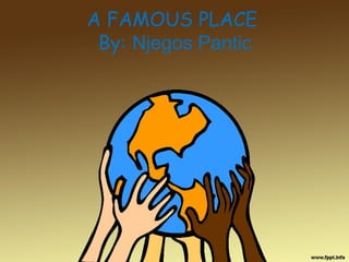 A FAMOUS PLACE
By: Njegos Pantic
 