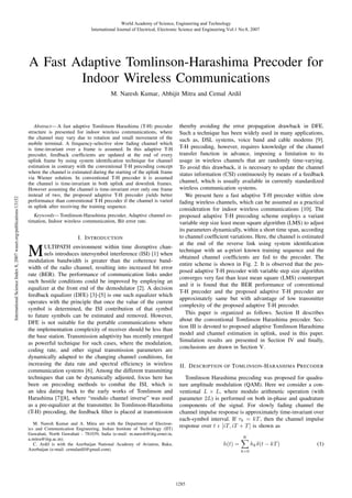 World Academy of Science, Engineering and Technology
International Journal of Electrical, Electronic Science and Engineering Vol:1 No:8, 2007

A Fast Adaptive Tomlinson-Harashima Precoder for
Indoor Wireless Communications

International Science Index 8, 2007 waset.org/publications/13152

M. Naresh Kumar, Abhijit Mitra and Cemal Ardil

Abstract— A fast adaptive Tomlinson Harashima (T-H) precoder
structure is presented for indoor wireless communications, where
the channel may vary due to rotation and small movement of the
mobile terminal. A frequency-selective slow fading channel which
is time-invariant over a frame is assumed. In this adaptive T-H
precoder, feedback coefﬁcients are updated at the end of every
uplink frame by using system identiﬁcation technique for channel
estimation in contrary with the conventional T-H precoding concept
where the channel is estimated during the starting of the uplink frame
via Wiener solution. In conventional T-H precoder it is assumed
the channel is time-invariant in both uplink and downlink frames.
However assuming the channel is time-invariant over only one frame
instead of two, the proposed adaptive T-H precoder yields better
performance than conventional T-H precoder if the channel is varied
in uplink after receiving the training sequence.
Keywords— Tomlinson-Harashima precoder, Adaptive channel estimation, Indoor wireless communication, Bit error rate.

I. I NTRODUCTION

M

ULTIPATH environment within time disruptive channels introduces intersymbol interference (ISI) [1] when
modulation bandwidth is greater than the coherence bandwidth of the radio channel, resulting into increased bit error
rate (BER). The performance of communication links under
such hostile conditions could be improved by employing an
equalizer at the front end of the demodulator [2]. A decision
feedback equalizer (DFE) [3]-[5] is one such equalizer which
operates with the principle that once the value of the current
symbol is determined, the ISI contribution of that symbol
to future symbols can be estimated and removed. However,
DFE is not suitable for the portable communications where
the implementation complexity of receiver should be less than
the base station. Transmission adaptivity has recently emerged
as powerful technique for such cases, where the modulation,
coding rate, and other signal transmission parameters are
dynamically adapted to the changing channel conditions, for
increasing the data rate and spectral efﬁciency in wireless
communication systems [6]. Among the different transmitting
techniques that can be dynamically adjusted, focus here has
been on precoding methods to combat the ISI, which is
an idea dating back to the early works of Tomlinson and
Harashima [7][8], where “modulo channel inverse” was used
as a pre-equalizer at the transmitter. In Tomlinson-Harashima
(T-H) precoding, the feedback ﬁlter is placed at transmission
M. Naresh Kumar and A. Mitra are with the Department of Electronics and Communication Engineering, Indian Institute of Technology (IIT)
Guwahati, North Guwahati - 781039, India (e-mail: m.naresh@iitg.ernet.in,
a.mitra@iitg.ac.in).
C. Ardil is with the Azerbaijan National Academy of Aviation, Baku,
Azerbaijan (e-mail: cemalardil@gmail.com).

thereby avoiding the error propagation drawback in DFE.
Such a technique has been widely used in many applications,
such as, DSL systems, voice band and cable modems [9].
T-H precoding, however, requires knowledge of the channel
transfer function in advance, imposing a limitation to its
usage in wireless channels that are randomly time-varying.
To avoid this drawback, it is necessary to update the channel
status information (CSI) continuously by means of a feedback
channel, which is usually available in currently standardized
wireless communication systems.
We present here a fast adaptive T-H precoder within slow
fading wireless channels, which can be assumed as a practical
consideration for indoor wireless communications [10]. The
proposed adaptive T-H precoding scheme employs a variant
variable step size least mean square algorithm (LMS) to adjust
its parameters dynamically, within a short time span, according
to channel coefﬁcient variations. Here, the channel is estimated
at the end of the reverse link using system identiﬁcation
technique with an a-priori known training sequence and the
obtained channel coefﬁcients are fed to the precoder. The
entire scheme is shown in Fig. 2. It is observed that the proposed adaptive T-H precoder with variable step size algorithm
converges very fast than least mean square (LMS) counterpart
and it is found that the BER performance of conventional
T-H precoder and the proposed adaptive T-H precoder are
approximately same but with advantage of low transmitter
complexity of the proposed adaptive T-H precoder.
This paper is organized as follows. Section II describes
about the conventional Tomlinson Harashima precoder. Section III is devoted to proposed adaptive Tomlinson Harashima
model and channel estimation in uplink, used in this paper.
Simulation results are presented in Section IV and ﬁnally,
conclusions are drawn in Section V.
II. D ESCRIPTION OF T OMLINSON -H ARASHIMA P RECODER
Tomlinson Harashima precoding was proposed for quadrature amplitude modulation (QAM). Here we consider a conventional L × L, where modulo arithmetic operation (with
parameter 2L) is performed on both in-phase and quadrature
components of the signal. For slowly fading channel the
channel impulse response is approximately time-invariant over
each-symbol interval. If τk = kT , then the channel impulse
response over t [iT, iT + T ] is shown as
K

hk δ(t − kT )

h(t) =
k=0

1285

(1)

 