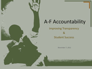 A-F Accountability
  Improving Transparency
            &
     Student Success


        November 7, 2011
 