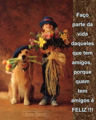 Faço parte da vida daqueles que tem amigos,  porque quem tem amigos é FELIZ !!! 