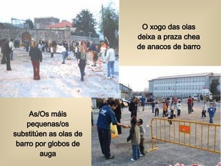 O xogo das olas deixa a praza chea de anacos de barro As/Os máis pequenas/os substitúen as olas de barro por globos de auga 