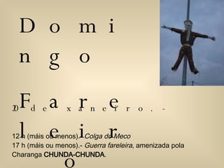 Domingo  Fareleiro 20 de xaneiro.- 12 h (máis ou menos).-  Colga do Meco   17 h (máis ou menos).-  Guerra fareleira , amenizada pola Charanga  CHUNDA-CHUNDA .  