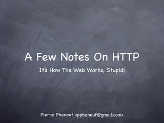 A Few Notes On HTTP
  It’s How The Web Works, Stupid!




  Pierre Phaneuf <pphaneuf@gmail.com>