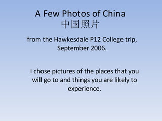 A Few Photos of China 中国照片 from the Hawkesdale P12 College trip, September 2006. I chose pictures of the places that you will go to and things you are likely to experience. 
