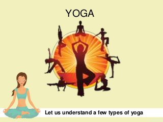 YOGA
Let us understand a few types of yoga
 