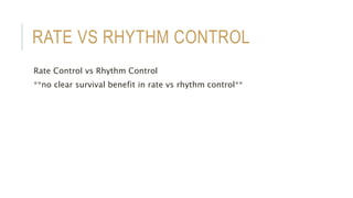 RATE VS RHYTHM CONTROL
Rate Control vs Rhythm Control
**no clear survival benefit in rate vs rhythm control**
 