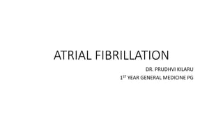 ATRIAL FIBRILLATION
DR. PRUDHVI KILARU
1ST YEAR GENERAL MEDICINE PG
 