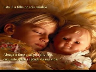 Está lá a filha de seis aninhos.Está lá a filha de seis aninhos.
Abraça-a forte e suspira aliviado,Abraça-a forte e suspira aliviado,
enquanto refaz a agenda da sua vida.enquanto refaz a agenda da sua vida.
.
 