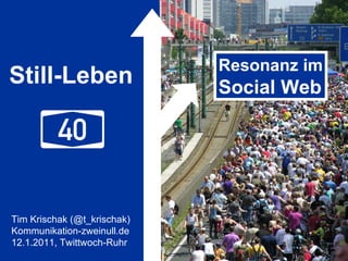 Still-Leben Resonanz im Social Web Tim Krischak (@t_krischak) Kommunikation-zweinull.de 12.1.2011, Twittwoch-Ruhr 