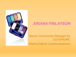 ARIANA FINLAYSON


Senior Community Manager for
                COVERGIRL
Marina Maher Communications
 