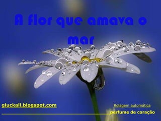 A flor que amava o
            mar


gluckall.blogspot.com                    Rolagem automática
______________________________________perfume de coração
 