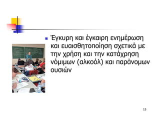 Έγκυρη και έγκαιρη ενηµέρωση
και ευαισθητοποίηση σχετικά µε
την χρήση και την κατάχρηση
νόµιµων (αλκοόλ) και παράνοµων
ουσιών




                           15
 