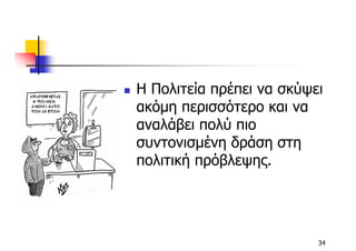 Η Πολιτεία πρέπει να σκύψει
ακόµη περισσότερο και να
αναλάβει πολύ πιο
συντονισµένη δράση στη
πολιτική πρόβλεψης.




                          34
 