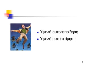 Υψηλή αυτοπεποίθηση
Υψηλή αυτοεκτίµηση




                      5
 
