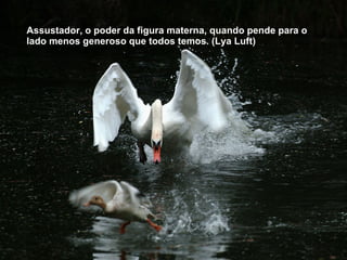 Assustador, o poder da figura materna, quando pende para o lado menos generoso que todos temos. (Lya Luft) 