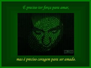 É preciso ter força para amar,   mas é preciso coragem para ser amado.   