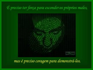 É preciso ter força para esconder os próprios males,   mas é preciso coragem para demonstrá-los.   