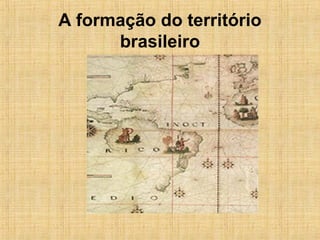 A formação do território
brasileiro
 