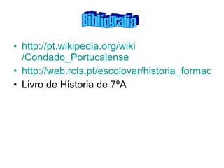 http://pt.wikipedia.org/ wiki /Condado_Portucalense http://web.rcts.pt/escolovar/historia_formacao.htm Livro de Historia de 7ºA Bibliografia 