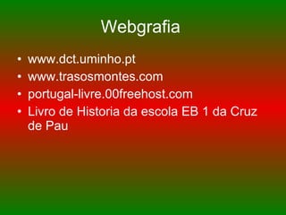 Webgrafia  www.dct.uminho.pt  www.trasosmontes.com  portugal-livre.00freehost.com   Livro de Historia da escola EB 1 da Cruz de Pau 