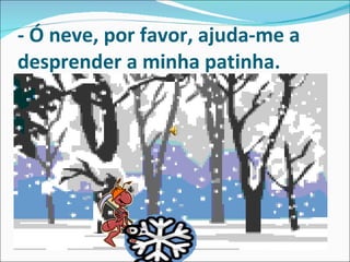 - Ó neve, por favor, ajuda-me a desprender a minha patinha.   