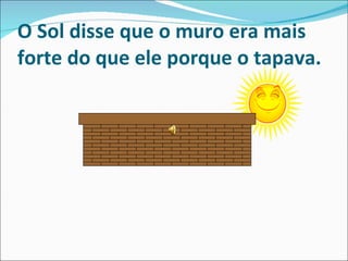 O Sol disse que o muro era mais forte do que ele porque o tapava. 