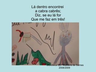 Lá dentro encontrei  a cabra cabrês; Diz, se eu lá for Que me faz em três! Biblioteca EB1 Macieira de Sarnes 2008/2009 