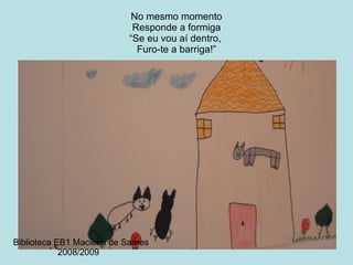 No mesmo momento Responde a formiga “Se eu vou aí dentro,  Furo-te a barriga!” Biblioteca EB1 Macieira de Sarnes 2008/2009 