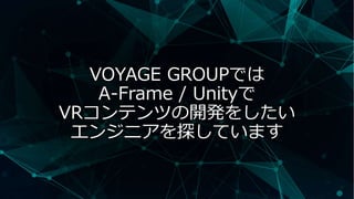 VOYAGE GROUPでは
A-Frame / Unityで
VRコンテンツの開発をしたい
エンジニアを探しています
 