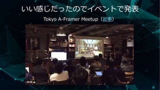 いい感じだったのでイベントで発表
Tokyo A-Framer Meetup（記事）
 