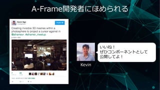 いいね！
ぜひコンポーネントとして
公開してよ！
A-Frame開発者にほめられる
Kevin
 