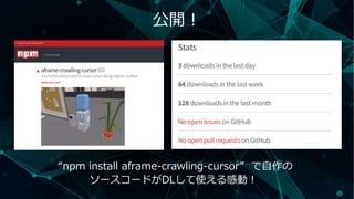 公開！
“npm install aframe-crawling-cursor” で自作の
ソースコードがDLして使える感動！
 