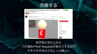 改善する
見ず知らずの人から
バグ報告やPull Requestが来たりするので
ドキドキするけどちょっと嬉しい
 