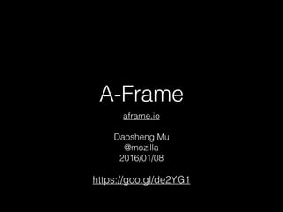 A-Frame
aframe.io
 
Daosheng Mu
@mozilla
2016/01/08
https://goo.gl/de2YG1
 